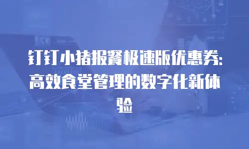 钉钉小猪报餐极速版优惠券：高效食堂管理的数字化新体验