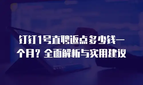 钉钉1号直聘返点多少钱一个月？全面解析与实用建议