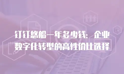 钉钉悠船一年多少钱：企业数字化转型的高性价比选择