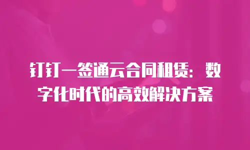 钉钉一签通云合同租赁：数字化时代的高效解决方案