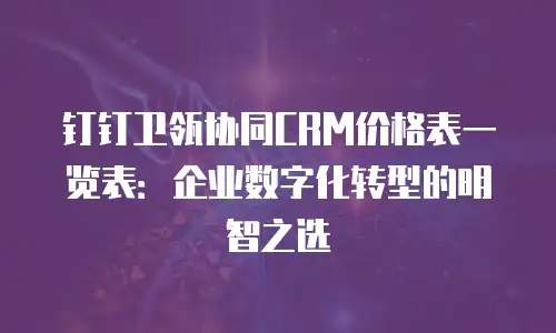 钉钉卫瓴协同CRM价格表一览表：企业数字化转型的明智之选