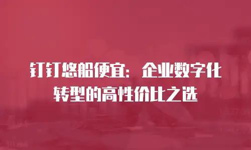 钉钉悠船便宜：企业数字化转型的高性价比之选