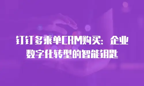 钉钉多乘单CRM购买：企业数字化转型的智能钥匙