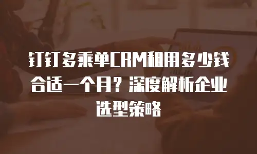 钉钉多乘单CRM租用多少钱合适一个月？深度解析企业选型策略