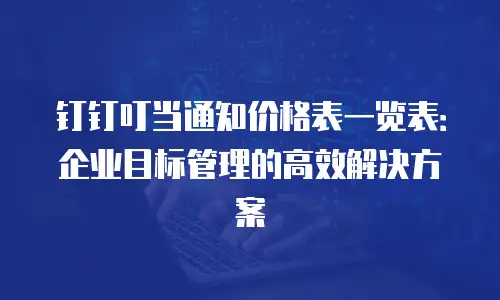 钉钉叮当通知价格表一览表：企业目标管理的高效解决方案