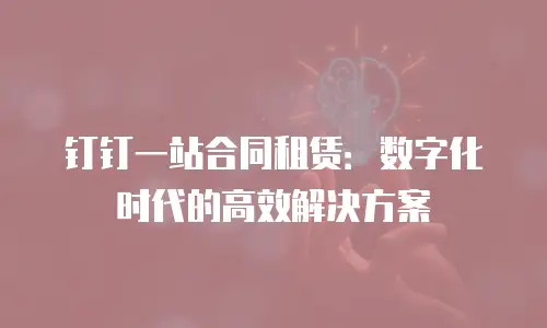 钉钉一站合同租赁：数字化时代的高效解决方案