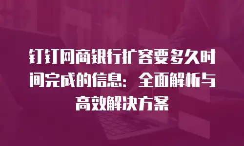 钉钉网商银行扩容要多久时间完成的信息：全面解析与高效解决方案