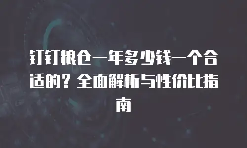 钉钉粮仓一年多少钱一个合适的？全面解析与性价比指南