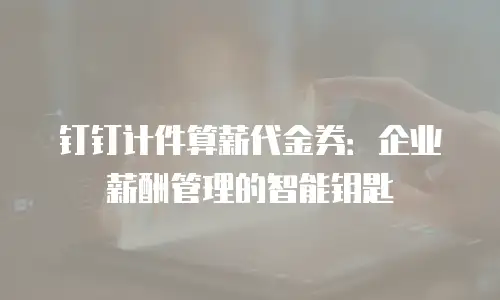 钉钉计件算薪代金券：企业薪酬管理的智能钥匙