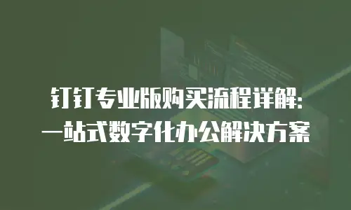 钉钉专业版购买流程详解：一站式数字化办公解决方案