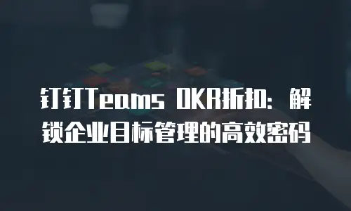 钉钉Teams OKR折扣：解锁企业目标管理的高效密码