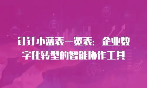 钉钉小蓝表一览表：企业数字化转型的智能协作工具
