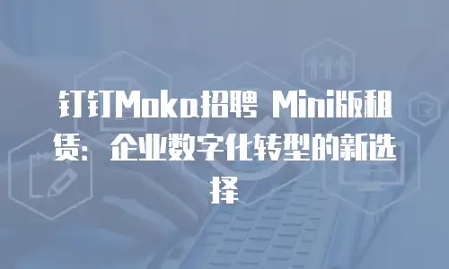 钉钉Moka招聘 Mini版租赁：企业数字化转型的新选择