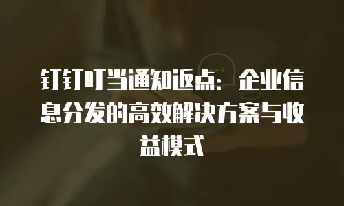 钉钉叮当通知返点：企业信息分发的高效解决方案与收益模式