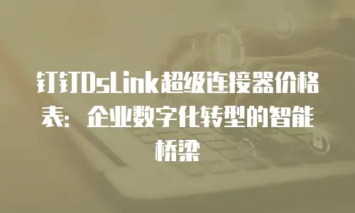 钉钉DsLink超级连接器价格表：企业数字化转型的智能桥梁