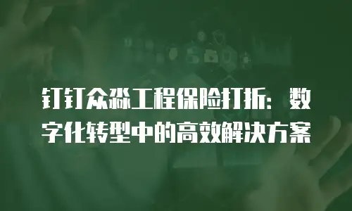 钉钉众淼工程保险打折：数字化转型中的高效解决方案