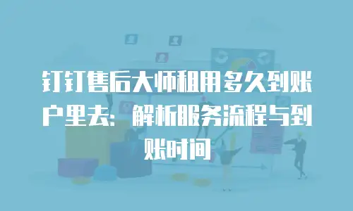 钉钉售后大师租用多久到账户里去：解析服务流程与到账时间