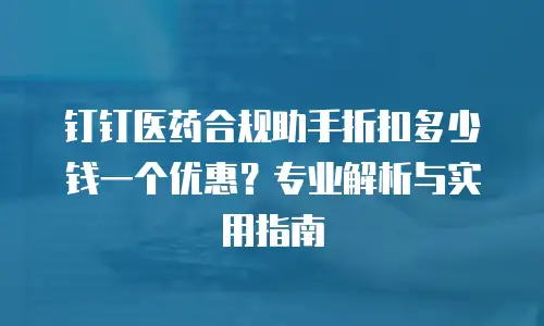钉钉医药合规助手折扣多少钱一个优惠？专业解析与实用指南