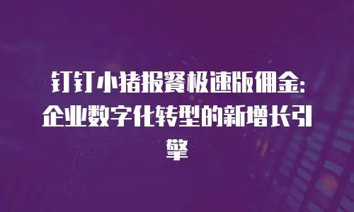 钉钉小猪报餐极速版佣金：企业数字化转型的新增长引擎