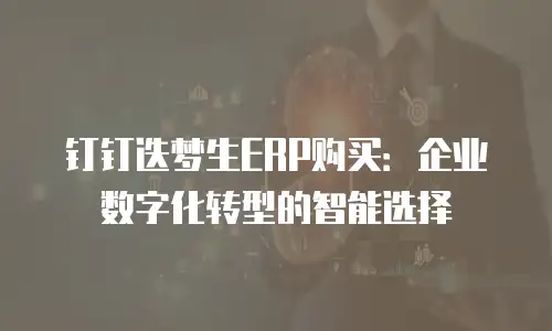钉钉迭梦生ERP购买：企业数字化转型的智能选择