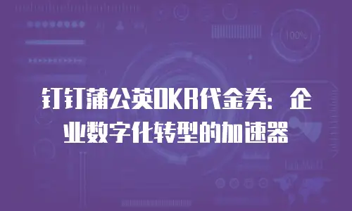钉钉蒲公英OKR代金券：企业数字化转型的加速器