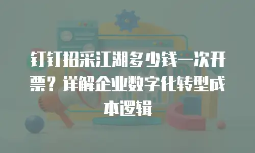 钉钉招采江湖多少钱一次开票？详解企业数字化转型成本逻辑