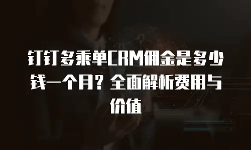 钉钉多乘单CRM佣金是多少钱一个月？全面解析费用与价值