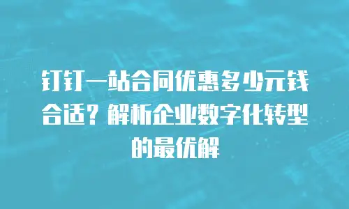 钉钉一站合同优惠多少元钱合适？解析企业数字化转型的最优解