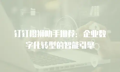 钉钉橙狮助手推荐：企业数字化转型的智能引擎