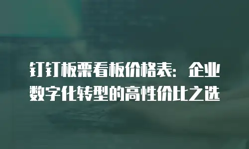 钉钉板栗看板价格表：企业数字化转型的高性价比之选