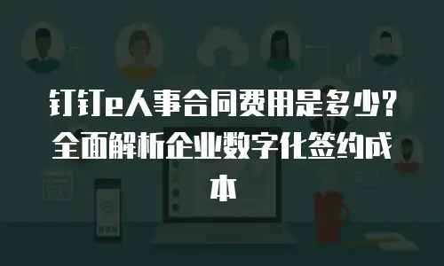 钉钉e人事合同费用是多少？全面解析企业数字化签约成本