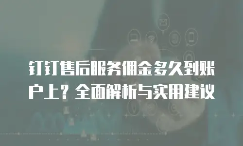 钉钉售后服务佣金多久到账户上？全面解析与实用建议