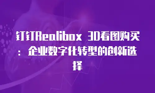 钉钉Realibox 3D看图购买：企业数字化转型的创新选择