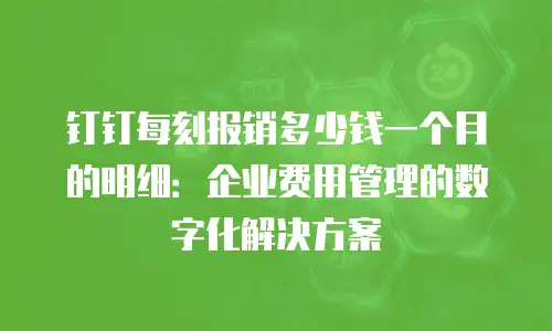 钉钉每刻报销多少钱一个月的明细：企业费用管理的数字化解决方案