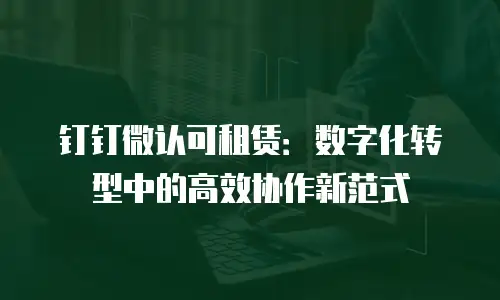 钉钉微认可租赁：数字化转型中的高效协作新范式