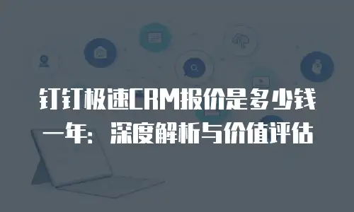 钉钉极速CRM报价是多少钱一年：深度解析与价值评估