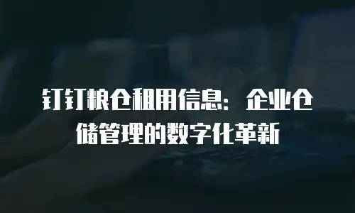 钉钉粮仓租用信息：企业仓储管理的数字化革新