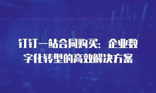 钉钉一站合同购买：企业数字化转型的高效解决方案