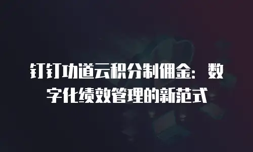 钉钉功道云积分制佣金：数字化绩效管理的新范式