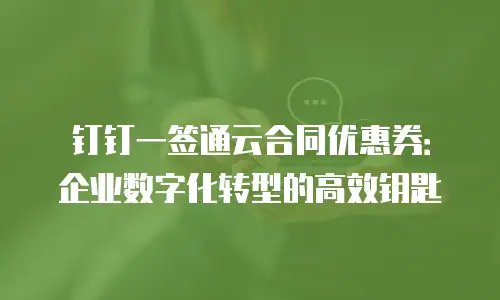 钉钉一签通云合同优惠券：企业数字化转型的高效钥匙