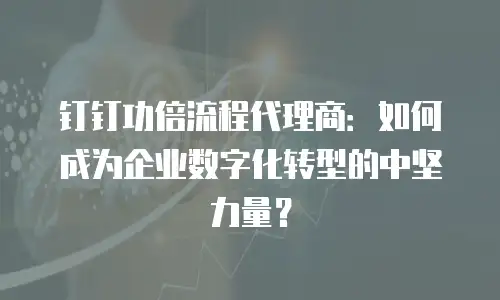 钉钉功倍流程代理商：如何成为企业数字化转型的中坚力量？