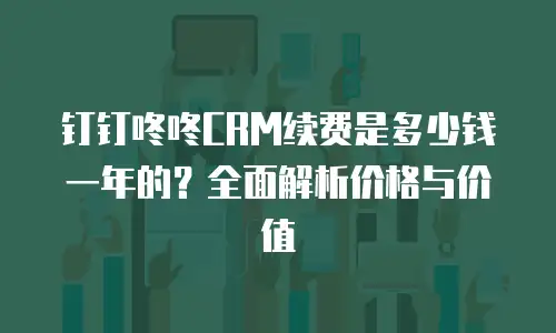钉钉咚咚CRM续费是多少钱一年的？全面解析价格与价值