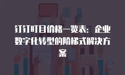 钉钉盯目价格一览表：企业数字化转型的阶梯式解决方案