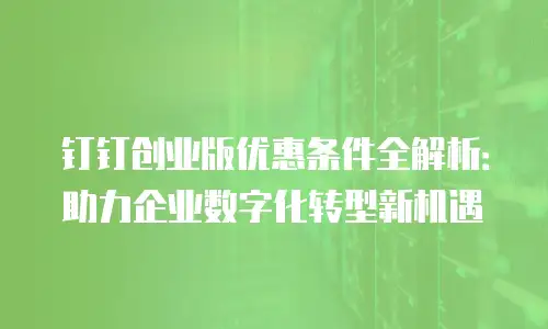 钉钉创业版优惠条件全解析：助力企业数字化转型新机遇