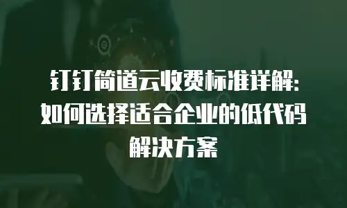 钉钉简道云收费标准详解：如何选择适合企业的低代码解决方案