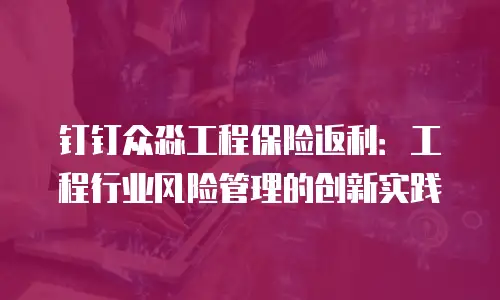 钉钉众淼工程保险返利：工程行业风险管理的创新实践