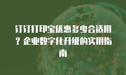 钉钉打印宝优惠多少合适用？企业数字化升级的实用指南