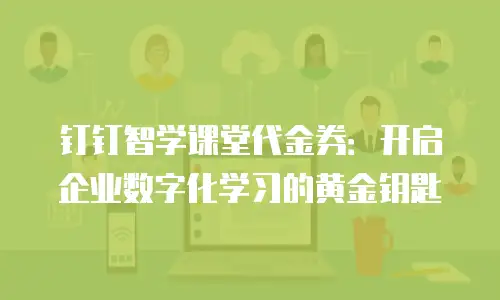 钉钉智学课堂代金券：开启企业数字化学习的黄金钥匙