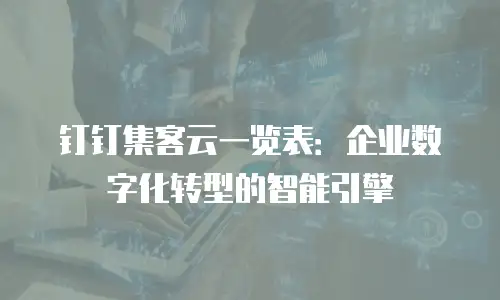 钉钉集客云一览表：企业数字化转型的智能引擎