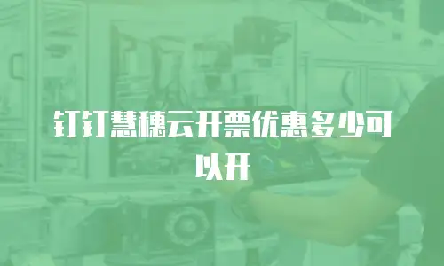 钉钉慧穗云开票优惠多少可以开